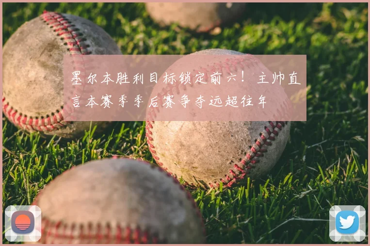 墨尔本胜利目标锁定前六!主帅直言本赛季季后赛争夺远超往年