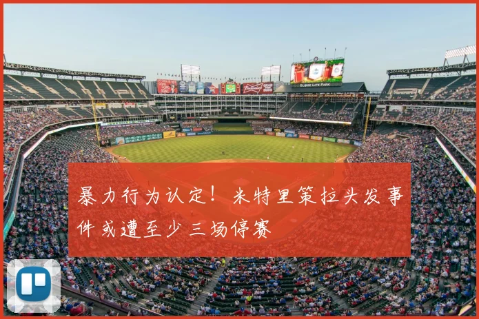 暴力行为认定！米特里策拉头发事件或遭至少三场停赛