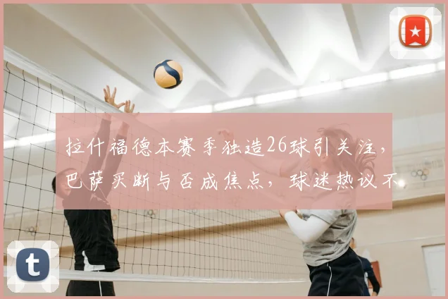 拉什福德本赛季独造26球引关注,巴萨买断与否成焦点,球迷热议不断