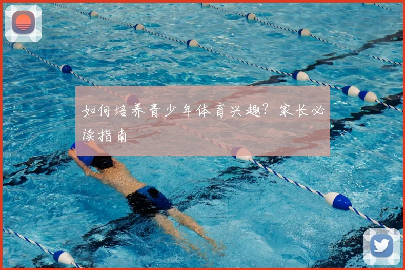 如何培养青少年体育兴趣?家长必读指南